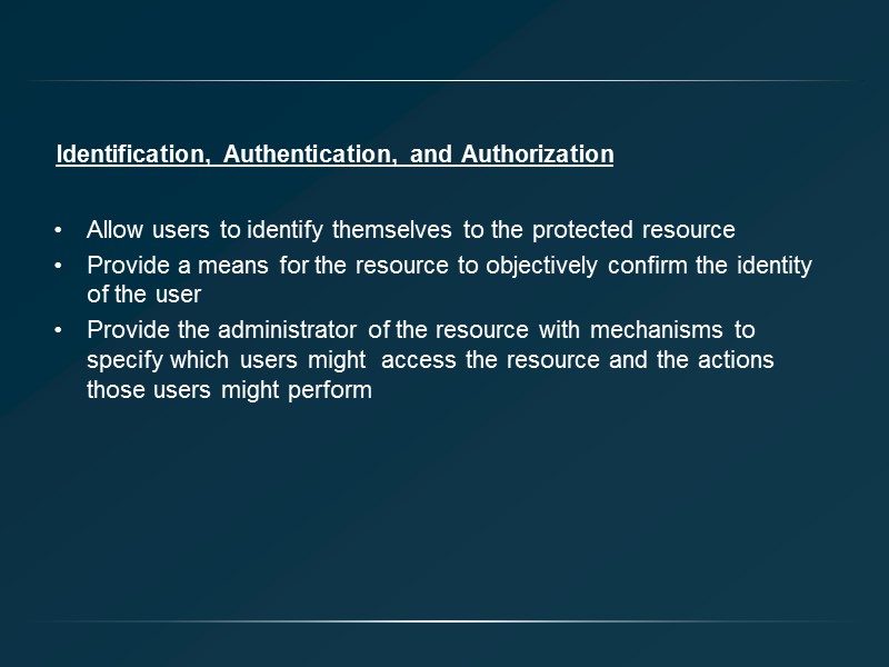 Identification, Authentication, and Authorization Allow users to identify themselves to the protected resource Provide